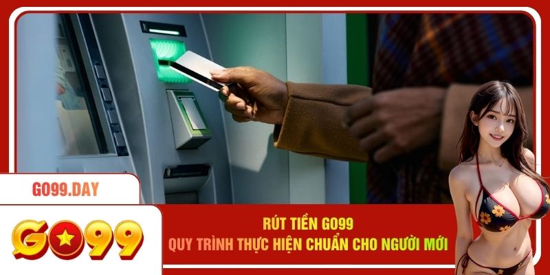 Rút Tiền Go99 - Quy Trình Thực Hiện Chuẩn Cho Người Mới
